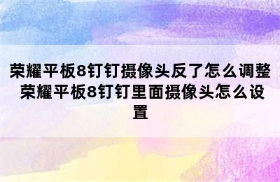 荣耀平板8钉钉摄像头反了怎么调整 荣耀平板8钉钉里面摄像头怎么设置